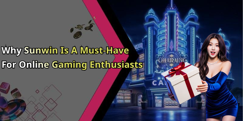 Why Sunwin Is A Must-Have For Online Gaming Enthusiasts